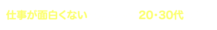 仕事が面白くないと思っている20・30代の方へ