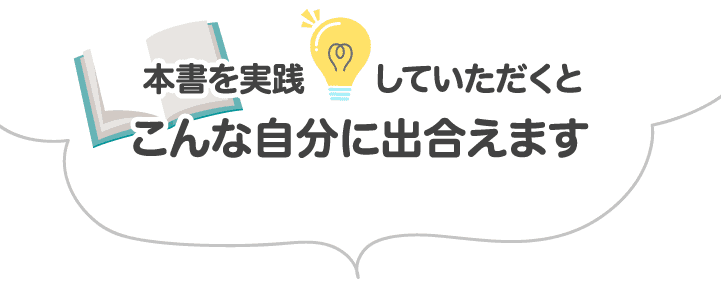 本書を実践していただくとこんな自分に出合えます