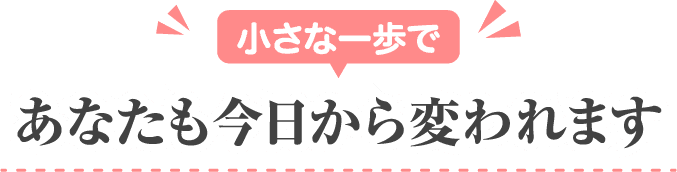 小さな一歩であなたも今日から変われます