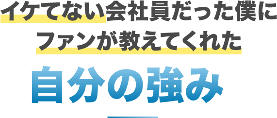 イケてない会社員だった僕にファンが教えてくれた自分の強み